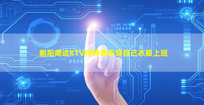 朝阳周边KTV招聘兼职穿自己衣服上班